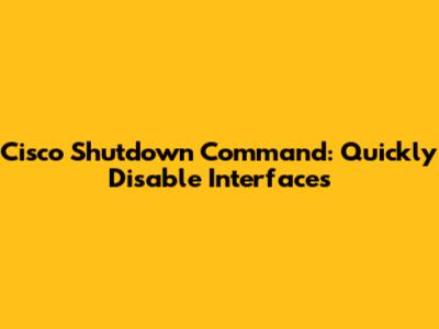 Cisco Shutdown Command: Quickly Disable Interfaces