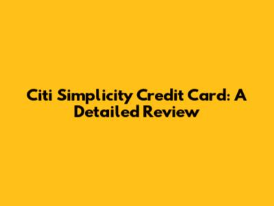 Citi Simplicity Credit Card: A Detailed Review