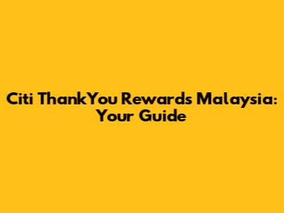 Citi ThankYou Rewards Malaysia: Your Guide