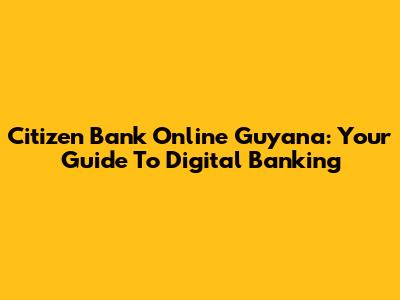 Citizen Bank Online Guyana: Your Guide To Digital Banking