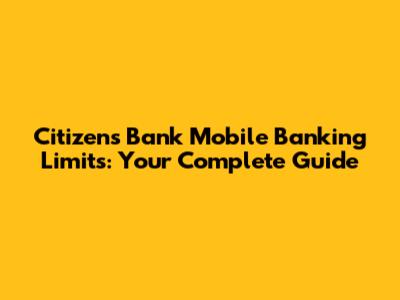 Citizens Bank Mobile Banking Limits: Your Complete Guide