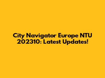 City Navigator Europe NTU 202310: Latest Updates!
