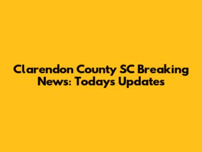 Clarendon County SC Breaking News: Today's Updates
