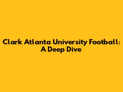 Clark Atlanta University Football: A Deep Dive