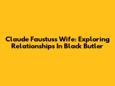 Claude Faustus's Wife: Exploring Relationships In Black Butler