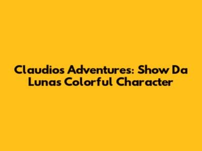 Claudio's Adventures: Show Da Luna's Colorful Character