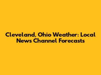 Cleveland, Ohio Weather: Local News Channel Forecasts