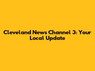 Cleveland News Channel 3: Your Local Update
