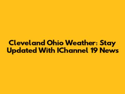 Cleveland Ohio Weather: Stay Updated With IChannel 19 News