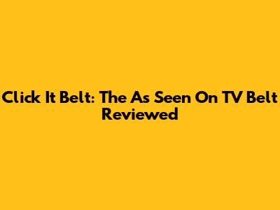 Click It Belt: The As Seen On TV Belt Reviewed