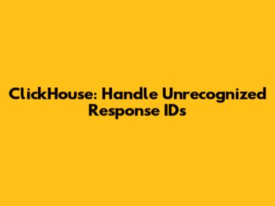 ClickHouse: Handle Unrecognized Response IDs