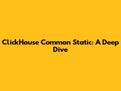 ClickHouse Common Static: A Deep Dive