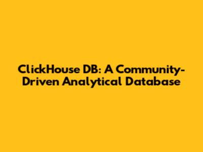 ClickHouse DB: A Community-Driven Analytical Database