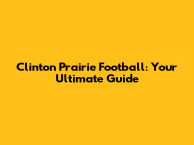 Clinton Prairie Football: Your Ultimate Guide