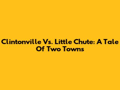 Clintonville Vs. Little Chute: A Tale Of Two Towns
