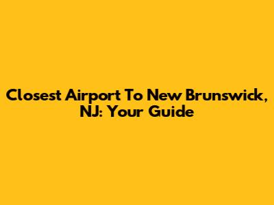 Closest Airport To New Brunswick, NJ: Your Guide