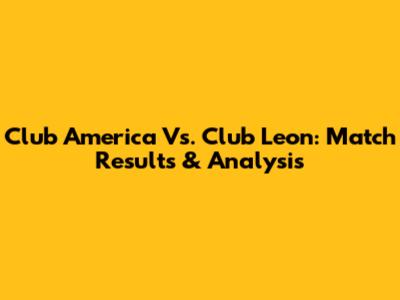 Club America Vs. Club Leon: Match Results & Analysis