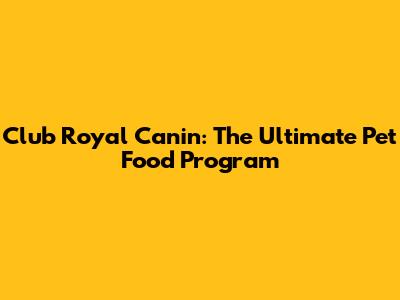 Club Royal Canin: The Ultimate Pet Food Program
