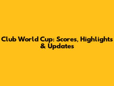 Club World Cup: Scores, Highlights & Updates
