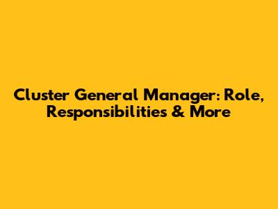 Cluster General Manager: Role, Responsibilities & More
