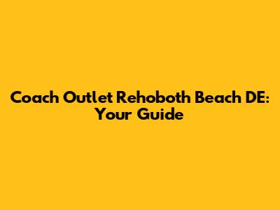 Coach Outlet Rehoboth Beach DE: Your Guide