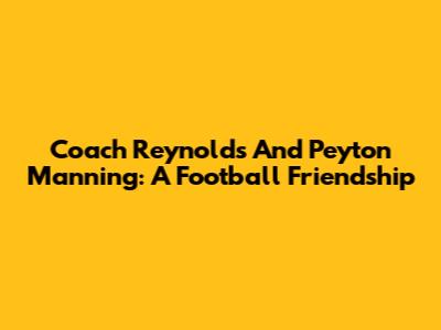 Coach Reynolds And Peyton Manning: A Football Friendship