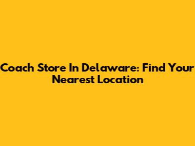 Coach Store In Delaware: Find Your Nearest Location