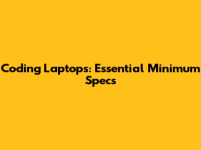 Coding Laptops: Essential Minimum Specs