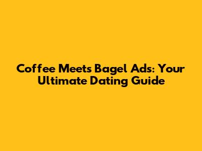 Coffee Meets Bagel Ads: Your Ultimate Dating Guide
