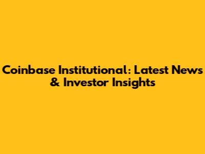 Coinbase Institutional: Latest News & Investor Insights