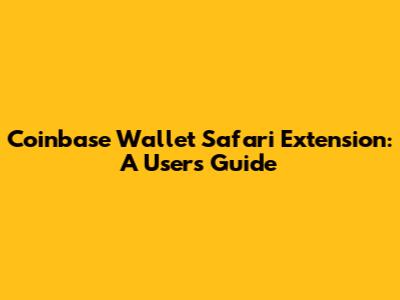 Coinbase Wallet Safari Extension: A User's Guide