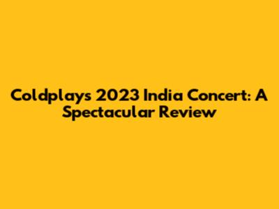 Coldplay's 2023 India Concert: A Spectacular Review