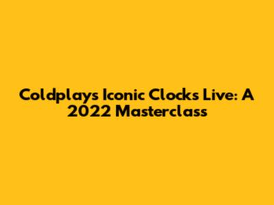 Coldplay's Iconic 'Clocks' Live: A 2022 Masterclass