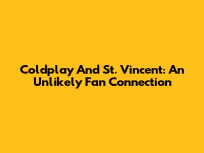 Coldplay And St. Vincent: An Unlikely Fan Connection