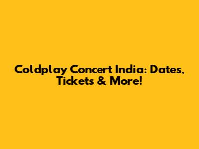 Coldplay Concert India: Dates, Tickets & More!