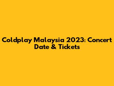 Coldplay Malaysia 2023: Concert Date & Tickets
