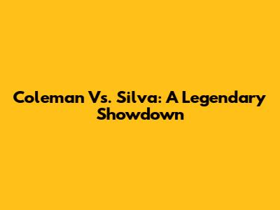 Coleman Vs. Silva: A Legendary Showdown