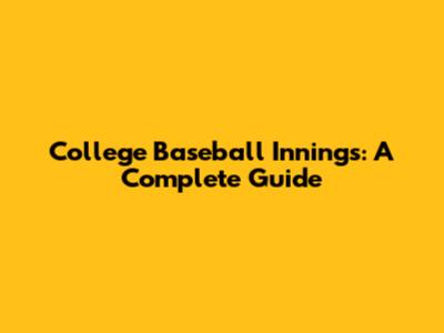 College Baseball Innings: A Complete Guide