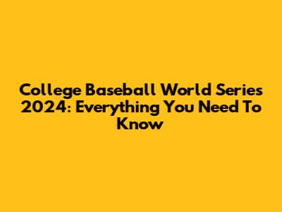 College Baseball World Series 2024: Everything You Need To Know