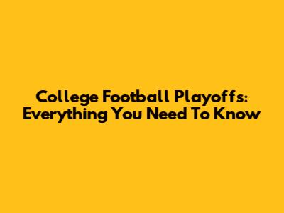 College Football Playoffs: Everything You Need To Know