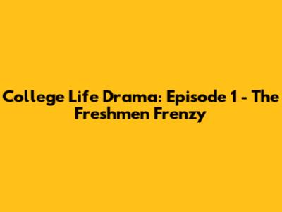 College Life Drama: Episode 1 - The Freshmen Frenzy