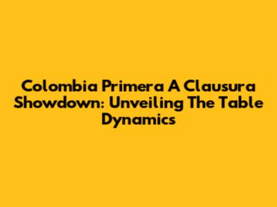 Colombia Primera A Clausura Showdown: Unveiling The Table Dynamics
