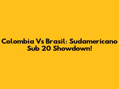 Colombia Vs Brasil: Sudamericano Sub 20 Showdown!