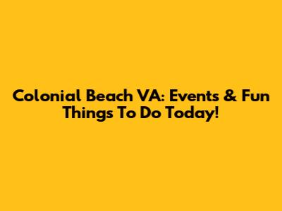 Colonial Beach VA: Events & Fun Things To Do Today!
