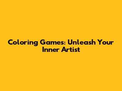 Coloring Games: Unleash Your Inner Artist