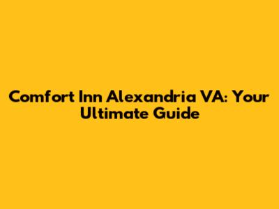 Comfort Inn Alexandria VA: Your Ultimate Guide