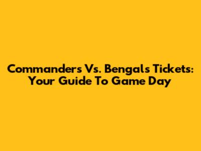Commanders Vs. Bengals Tickets: Your Guide To Game Day
