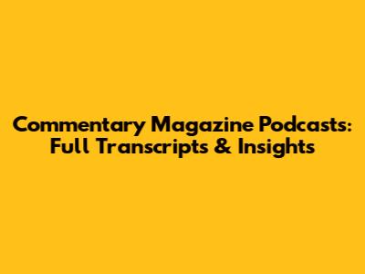 Commentary Magazine Podcasts: Full Transcripts & Insights