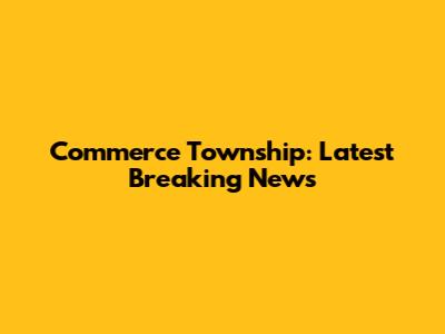 Commerce Township: Latest Breaking News