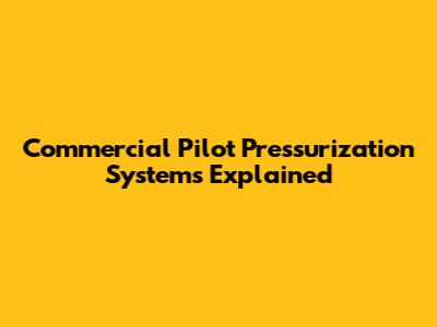 Commercial Pilot Pressurization Systems Explained